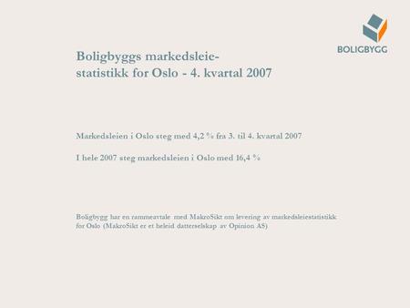 Boligbyggs markedsleie- statistikk for Oslo - 4. kvartal 2007 Markedsleien i Oslo steg med 4,2 % fra 3. til 4. kvartal 2007 I hele 2007 steg markedsleien.