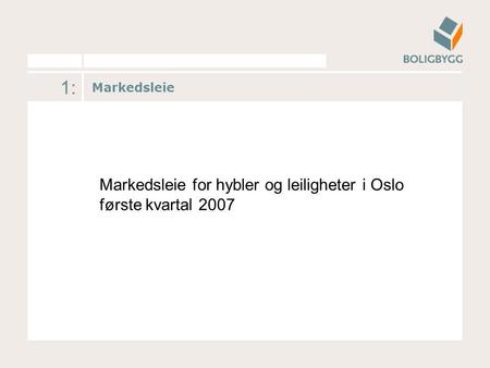 1: Markedsleie Markedsleie for hybler og leiligheter i Oslo første kvartal 2007.