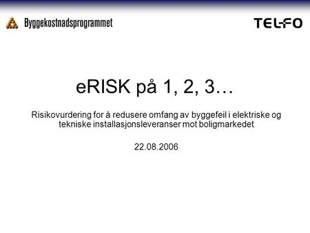 ERISK på 1, 2, 3… Risikovurdering for å redusere omfang av byggefeil i elektriske og tekniske installasjonsleveranser mot boligmarkedet 22.08.2006.