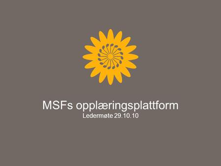 MSFs opplæringsplattform Ledermøte 29.10.10. MSFs opplæringsplattform Sentralt lovverket MSFs rammeverk Vedtekter Handlingsprogram Planstruktur (under.