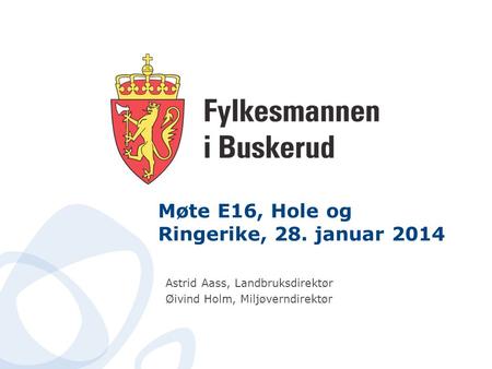 Møte E16, Hole og Ringerike, 28. januar 2014 Astrid Aass, Landbruksdirektør Øivind Holm, Miljøverndirektør.