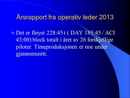 Årsrapport fra operativ leder 2013 Det er fløyet 228:45 t ( DAY 185:45 / ACI 43:00) block totalt i året av 26 forskjellige piloter. Timeproduksjonen er.