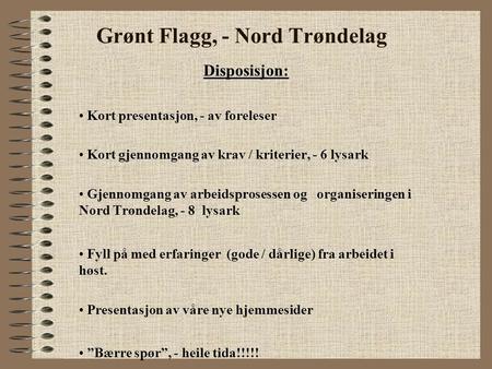 Grønt Flagg, - Nord Trøndelag Disposisjon: Kort presentasjon, - av foreleser Kort gjennomgang av krav / kriterier, - 6 lysark Gjennomgang av arbeidsprosessen.