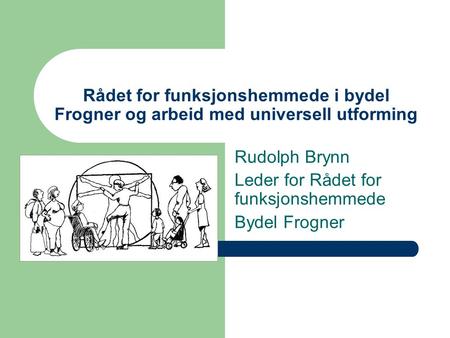 Rådet for funksjonshemmede i bydel Frogner og arbeid med universell utforming Rudolph Brynn Leder for Rådet for funksjonshemmede Bydel Frogner.