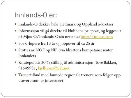Innlands-O er: Innlands-O dekker hele Hedmark og Oppland o-kretser Informasjon vil gå direkte til klubbene pr epost, og legges ut på Mjøs-O/Innlands-O.