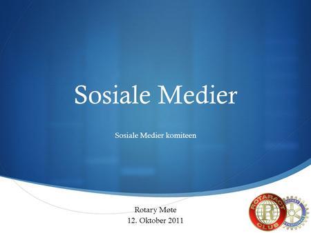 Sosiale Medier Sosiale Medier komiteen Rotary Møte 12. Oktober 2011.