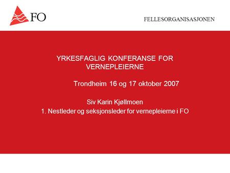 FELLESORGANISASJONEN YRKESFAGLIG KONFERANSE FOR VERNEPLEIERNE Trondheim 16 og 17 oktober 2007 Siv Karin Kjøllmoen 1. Nestleder og seksjonsleder for vernepleierne.