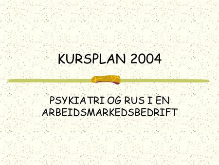 KURSPLAN 2004 PSYKIATRI OG RUS I EN ARBEIDSMARKEDSBEDRIFT.
