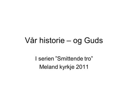 Vår historie – og Guds I serien ”Smittende tro” Meland kyrkje 2011.