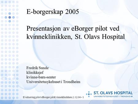 Evaluering pilot eBorger på Kvinneklinikken 2.12.04 - 1 E-borgerskap 2005 Presentasjon av eBorger pilot ved kvinneklinikken, St. Olavs Hospital Fredrik.