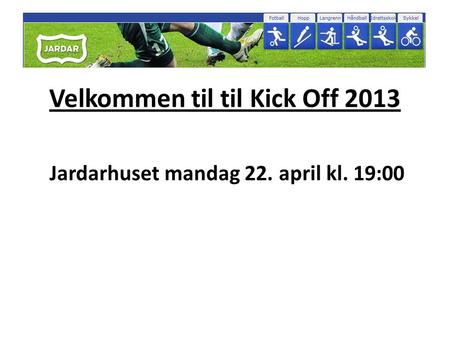 Velkommen til til Kick Off 2013 Jardarhuset mandag 22. april kl. 19:00.