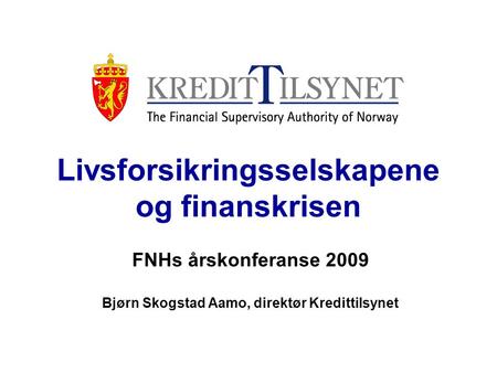 Livsforsikringsselskapene og finanskrisen FNHs årskonferanse 2009 Bjørn Skogstad Aamo, direktør Kredittilsynet.