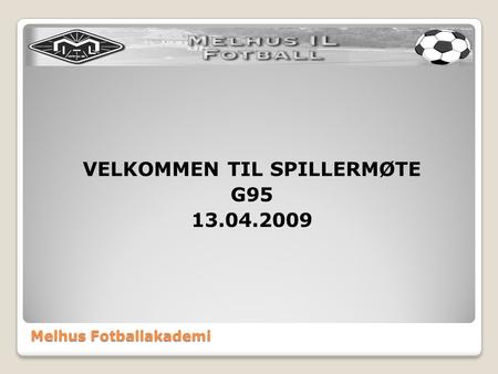 Melhus Fotballakademi VELKOMMEN TIL SPILLERMØTE G95 13.04.2009.