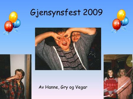 Gjensynsfest 2009 Av Hanne, Gry og Vegar.