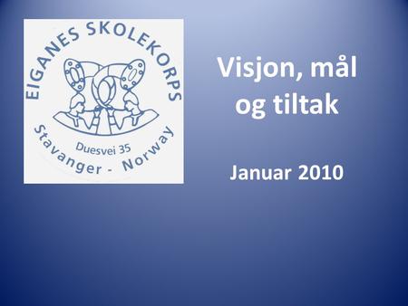 Visjon, mål og tiltak Januar 2010. Visjon Et korps for alle Sosialt inkluderende Musikalsk utfordrende.