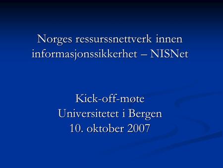 Norges ressurssnettverk innen informasjonssikkerhet – NISNet Kick-off-møte Universitetet i Bergen 10. oktober 2007.