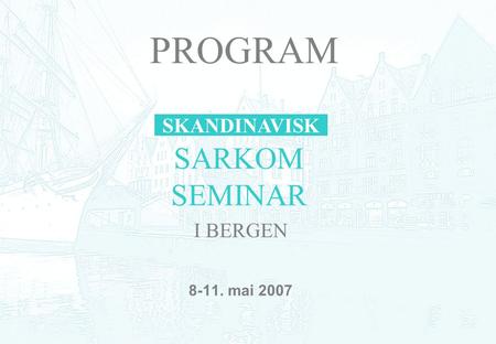 8-11. mai 2007 SARKOM SEMINAR SKANDINAVISK I BERGEN PROGRAM.