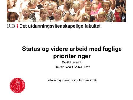 Status og videre arbeid med faglige prioriteringer Berit Karseth Dekan ved UV-fakultet Informasjonsmøte 20. februar 2014.