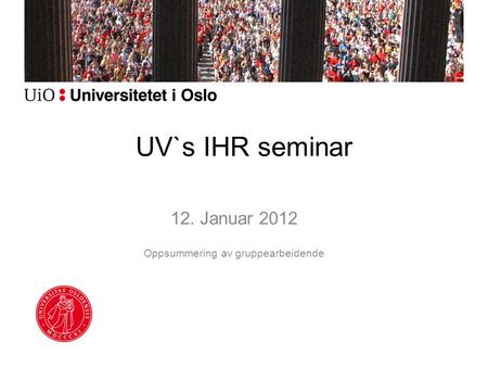 UV`s IHR seminar 12. Januar 2012 Oppsummering av gruppearbeidende.