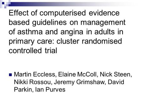 Effect of computerised evidence based guidelines on management of asthma and angina in adults in primary care: cluster randomised controlled trial Martin.