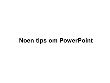 Noen tips om PowerPoint