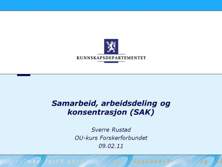 Samarbeid, arbeidsdeling og konsentrasjon (SAK) Sverre Rustad OU-kurs Forskerforbundet 09.02.11.