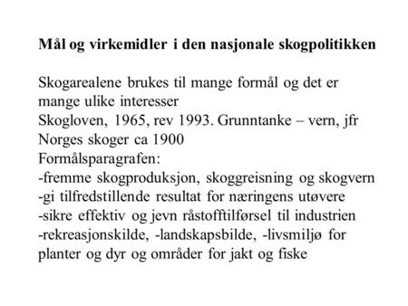 Mål og virkemidler i den nasjonale skogpolitikken Skogarealene brukes til mange formål og det er mange ulike interesser Skogloven, 1965, rev 1993. Grunntanke.