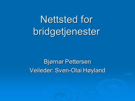 Nettsted for bridgetjenester Bjørnar Pettersen Veileder: Sven-Olai Høyland.