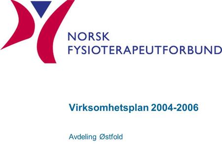 Virksomhetsplan 2004-2006 Avdeling Østfold. Hovedmål 1: Avdelingen stimulerer til faglig utvikling Vi arrangerer gode fagmøter uten særlig kostnad for.