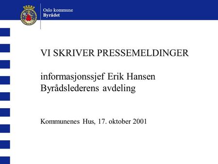 VI SKRIVER PRESSEMELDINGER informasjonssjef Erik Hansen Byrådslederens avdeling Kommunenes Hus, 17. oktober 2001 Oslo kommune Byrådet.