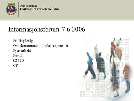 Informasjonsforum 7.6.2006 Stilling ledig Oslo kommunes interaktive tjenester Fjernarbeid Portal 02 180 CP Oslo kommune Utviklings- og kompetanseetaten.