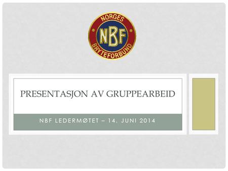 NBF LEDERMØTET – 14. JUNI 2014 PRESENTASJON AV GRUPPEARBEID.