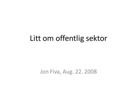 Litt om offentlig sektor Jon Fiva, Aug. 22. 2008.