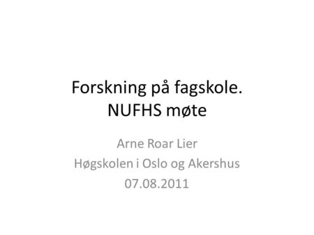 Forskning på fagskole. NUFHS møte Arne Roar Lier Høgskolen i Oslo og Akershus 07.08.2011.