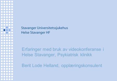 Erfaringer med bruk av videokonferanse i Helse Stavanger, Psykiatrisk klinikk Berit Lode Helland, opplæringskonsulent.