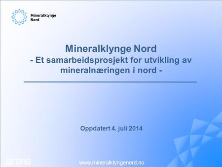 Oppdatert 4. juli 2014 www.mineralklyngenord.no Mineralklynge Nord - Et samarbeidsprosjekt for utvikling av mineralnæringen i nord -