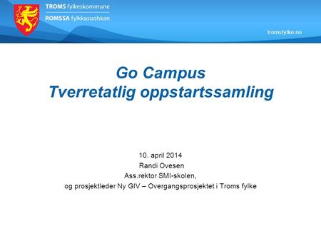 Tromsfylke.no Go Campus Tverretatlig oppstartssamling 10. april 2014 Randi Ovesen Ass.rektor SMI-skolen, og prosjektleder Ny GIV – Overgangsprosjektet.