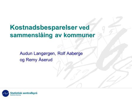 Kostnadsbesparelser ved sammenslåing av kommuner Audun Langørgen, Rolf Aaberge og Remy Åserud.