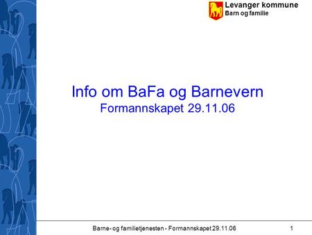 Levanger kommune Barn og familie Barne- og familietjenesten - Formannskapet 29.11.061 Info om BaFa og Barnevern Formannskapet 29.11.06.