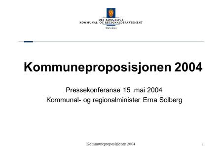 Statsråden Kommuneproposisjonen 20041 Pressekonferanse 15.mai 2004 Kommunal- og regionalminister Erna Solberg.