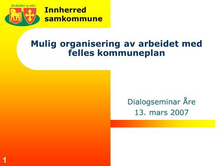 Innherred samkommune 1 Mulig organisering av arbeidet med felles kommuneplan Dialogseminar Åre 13. mars 2007.