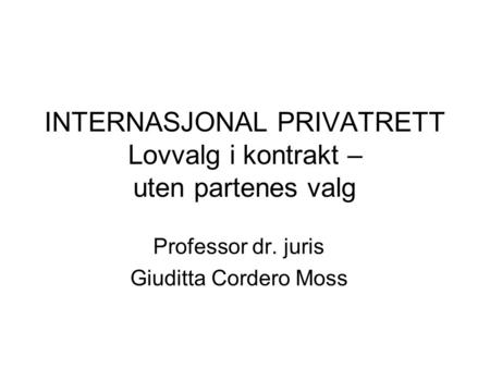 INTERNASJONAL PRIVATRETT Lovvalg i kontrakt – uten partenes valg Professor dr. juris Giuditta Cordero Moss.