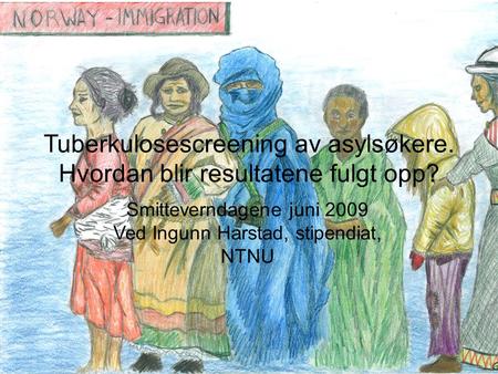 Tuberkulosescreening av asylsøkere. Hvordan blir resultatene fulgt opp? Smitteverndagene juni 2009 Ved Ingunn Harstad, stipendiat, NTNU.