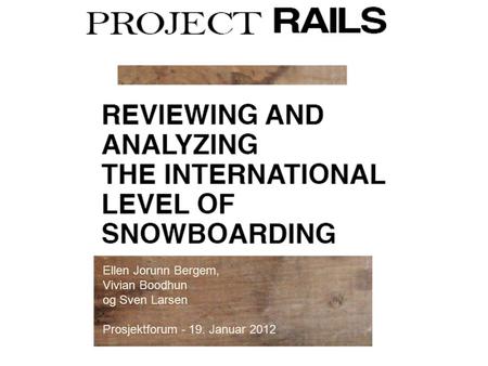Reviewing and Analyzing the International Level of Snowboarding Ellen Jorunn Bergem, Vivian Boodhun og Sven Larsen Prosjektforum - 19. Januar 2012.