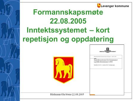 Levanger kommune Rådmann Ola Stene 22.08.2005 Formannskapsmøte 22.08.2005 Inntektssystemet – kort repetisjon og oppdatering.