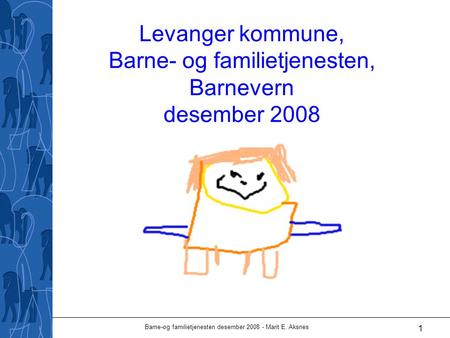 Barne-og familietjenesten desember 2008 - Marit E. Aksnes 1 Levanger kommune, Barne- og familietjenesten, Barnevern desember 2008.