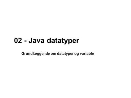 02 - Java datatyper Grundlæggende om datatyper og variable.