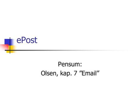 EPost Pensum: Olsen, kap. 7 ”Email”. Egenskaper ved ePost Asynkron Tekstlig Enkel Effektivt Universell adressering (IP adresser) Universell bruk Vedlegg.
