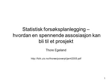Thore Egeland http://folk.uio.no/thoree/powerpt/jan42005.pdf Statistisk forsøksplanlegging – hvordan en spennende assosiasjon kan bli til et prosjekt.