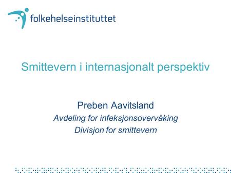 Smittevern i internasjonalt perspektiv Preben Aavitsland Avdeling for infeksjonsovervåking Divisjon for smittevern.